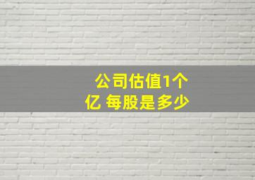 公司估值1个亿 每股是多少